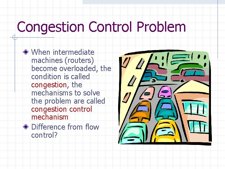 Congestion Control Problem When intermediate machines (routers) become overloaded, the condition is called congestion,