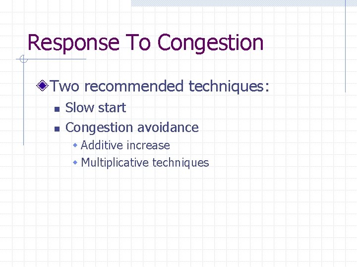 Response To Congestion Two recommended techniques: n n Slow start Congestion avoidance w Additive
