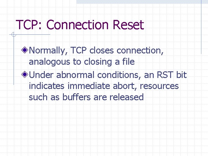 TCP: Connection Reset Normally, TCP closes connection, analogous to closing a file Under abnormal