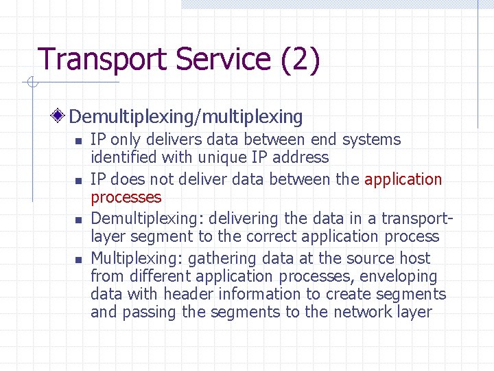 Transport Service (2) Demultiplexing/multiplexing n n IP only delivers data between end systems identified