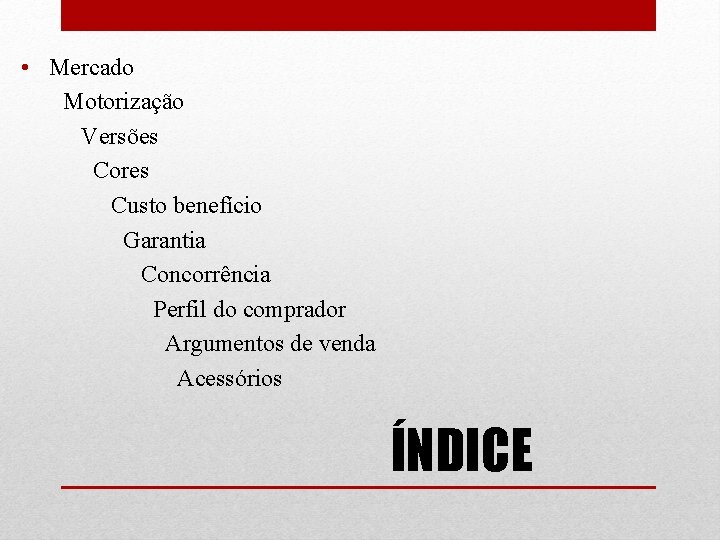  • Mercado Motorização Versões Cores Custo benefício Garantia Concorrência Perfil do comprador Argumentos