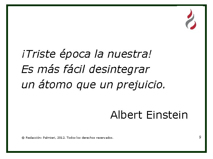 ¡Triste época la nuestra! Es más fácil desintegrar un átomo que un prejuicio. Albert