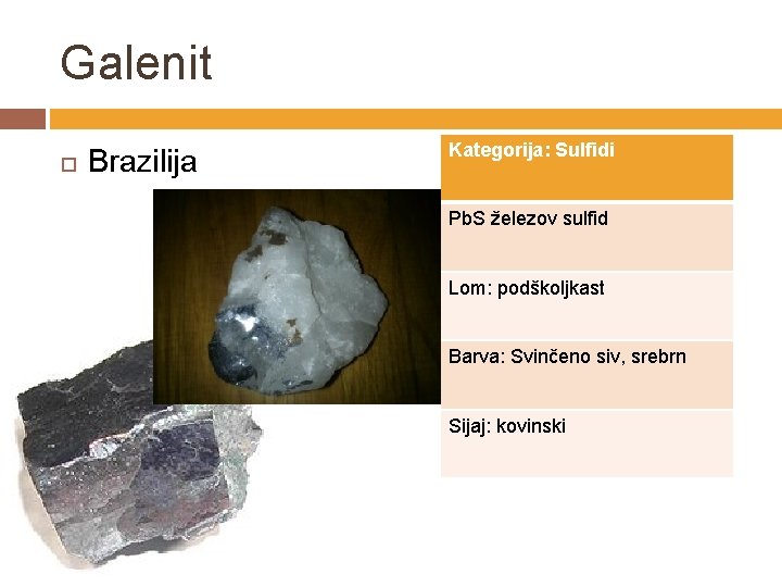 Galenit Brazilija Kategorija: Sulfidi Pb. S železov sulfid Lom: podškoljkast Barva: Svinčeno siv, srebrn