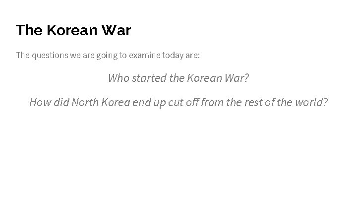 The Korean War The questions we are going to examine today are: Who started