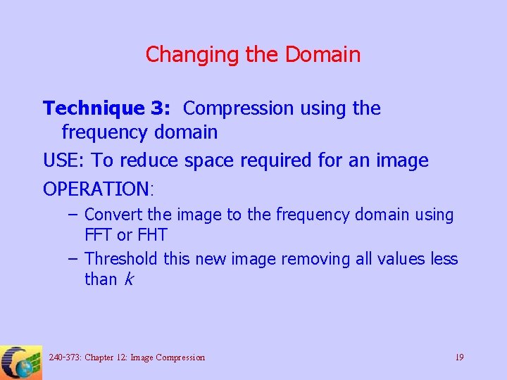 Changing the Domain Technique 3: Compression using the frequency domain USE: To reduce space