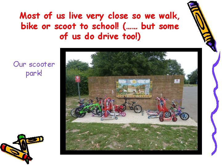 Most of us live very close so we walk, bike or scoot to school! Most of us live very close so we walk, bike or scoot to school!