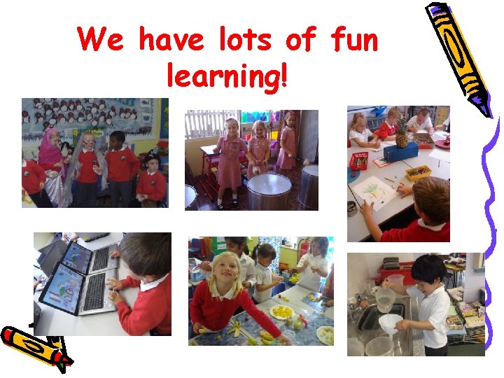 We have lots of fun learning! We have lots of fun learning!