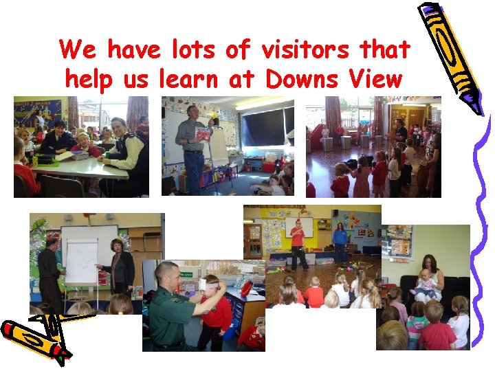 We have lots of visitors that help us learn at Downs View We have lots of visitors that help us learn at Downs View