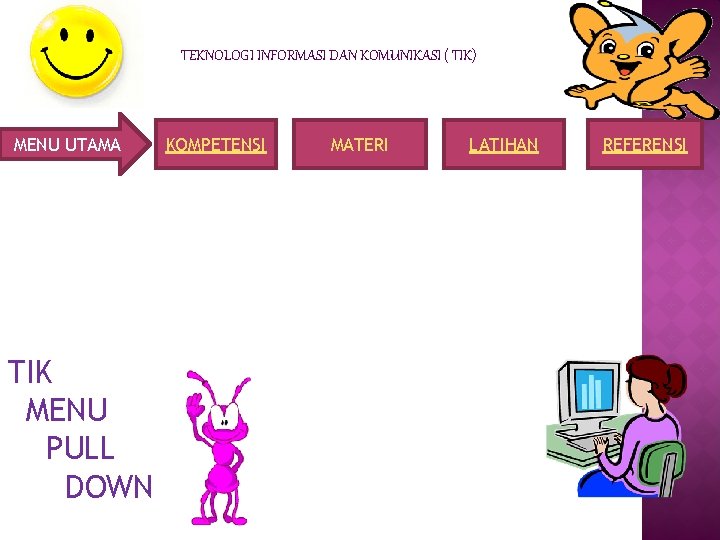 TEKNOLOGI INFORMASI DAN KOMUNIKASI ( TIK) MENU UTAMA TIK MENU PULL DOWN KOMPETENSI MATERI
