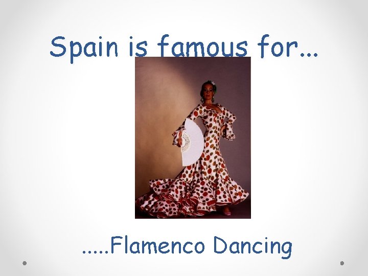 Spain is famous for. . . . Flamenco Dancing 
