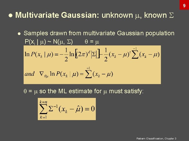 9 l Multivariate Gaussian: unknown , known l Samples drawn from multivariate Gaussian population 9 l Multivariate Gaussian: unknown , known l Samples drawn from multivariate Gaussian population
