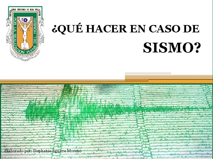 ¿QUÉ HACER EN CASO DE SISMO? Elaborado por: Stephanie Aguirre Moreno 