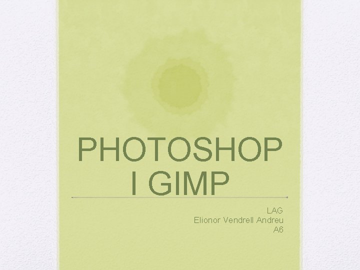 PHOTOSHOP I GIMP LAG Elionor Vendrell Andreu A 6 PHOTOSHOP I GIMP LAG Elionor Vendrell Andreu A 6
