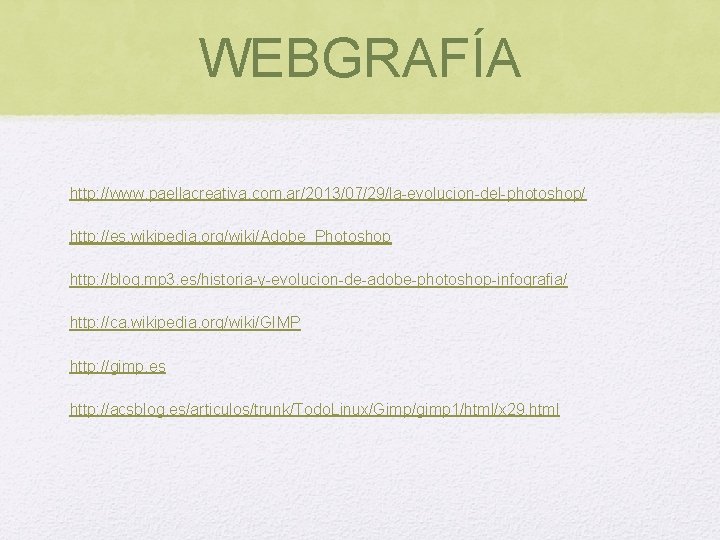 WEBGRAFÍA http: //www. paellacreativa. com. ar/2013/07/29/la-evolucion-del-photoshop/ http: //es. wikipedia. org/wiki/Adobe_Photoshop http: //blog. mp 3. WEBGRAFÍA http: //www. paellacreativa. com. ar/2013/07/29/la-evolucion-del-photoshop/ http: //es. wikipedia. org/wiki/Adobe_Photoshop http: //blog. mp 3.