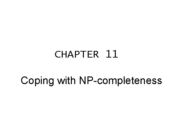 CHAPTER 11 Coping with NP-completeness CHAPTER 11 Coping with NP-completeness