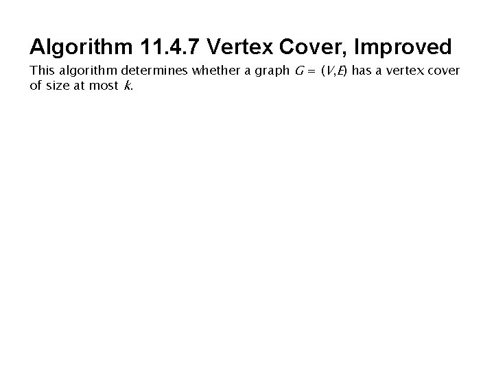 Algorithm 11. 4. 7 Vertex Cover, Improved This algorithm determines whether a graph G Algorithm 11. 4. 7 Vertex Cover, Improved This algorithm determines whether a graph G