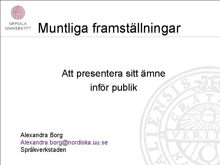Muntliga framställningar Att presentera sitt ämne inför publik Alexandra Borg Alexandra. borg@nordiska. uu. se