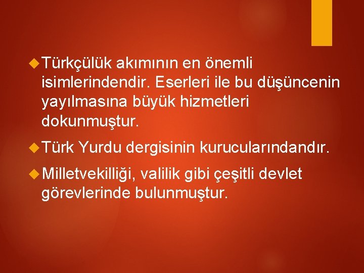  Türkçülük akımının en önemli isimlerindendir. Eserleri ile bu düşüncenin yayılmasına büyük hizmetleri dokunmuştur.