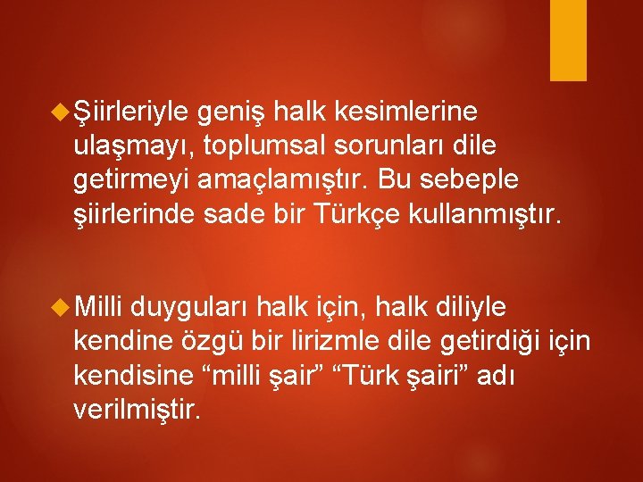  Şiirleriyle geniş halk kesimlerine ulaşmayı, toplumsal sorunları dile getirmeyi amaçlamıştır. Bu sebeple şiirlerinde