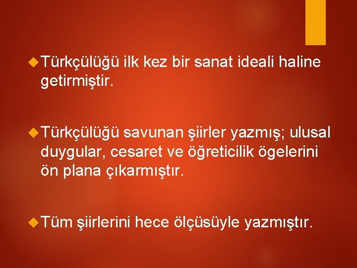  Türkçülüğü ilk kez bir sanat ideali haline getirmiştir. Türkçülüğü savunan şiirler yazmış; ulusal