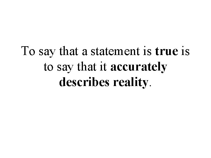 To say that a statement is true is to say that it accurately describes