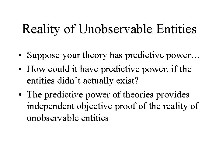 Reality of Unobservable Entities • Suppose your theory has predictive power… • How could