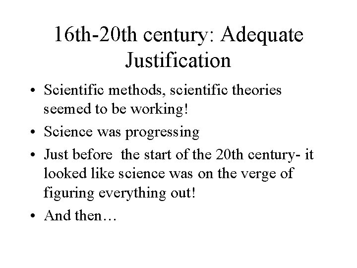 16 th-20 th century: Adequate Justification • Scientific methods, scientific theories seemed to be