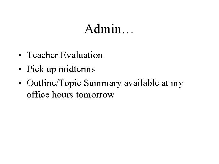 Admin… • Teacher Evaluation • Pick up midterms • Outline/Topic Summary available at my