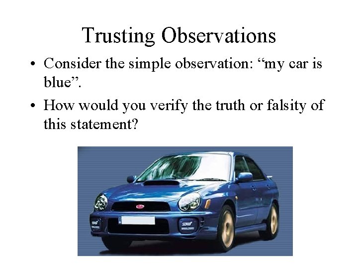 Trusting Observations • Consider the simple observation: “my car is blue”. • How would