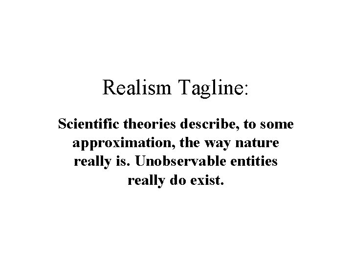 Realism Tagline: Scientific theories describe, to some approximation, the way nature really is. Unobservable