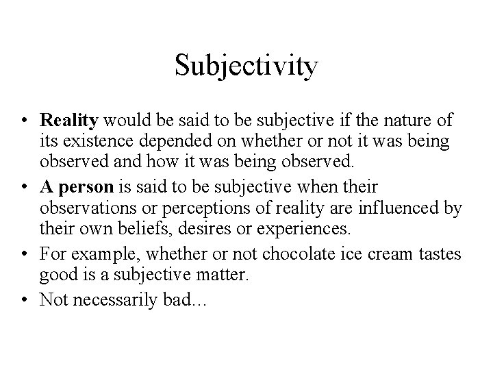 Subjectivity • Reality would be said to be subjective if the nature of its