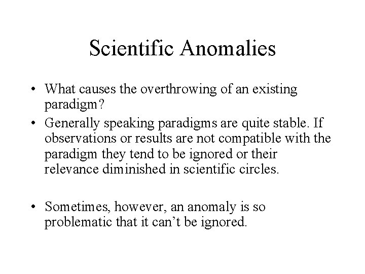 Scientific Anomalies • What causes the overthrowing of an existing paradigm? • Generally speaking