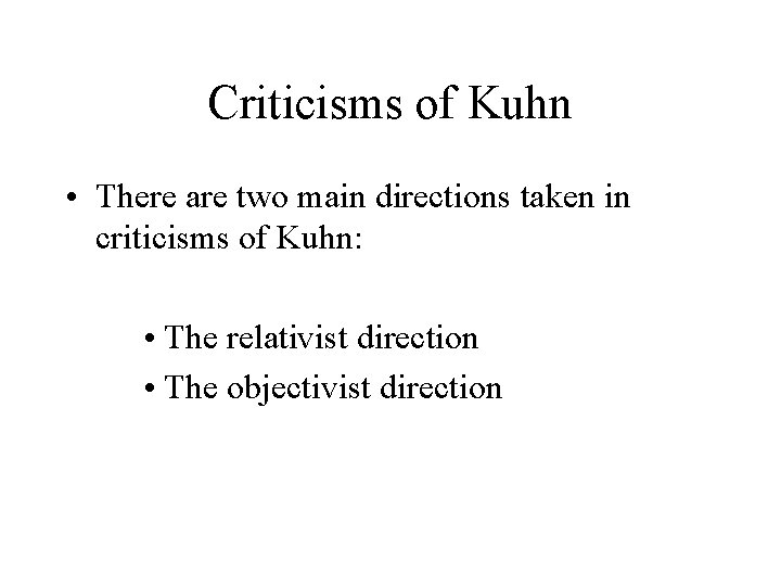 Criticisms of Kuhn • There are two main directions taken in criticisms of Kuhn: