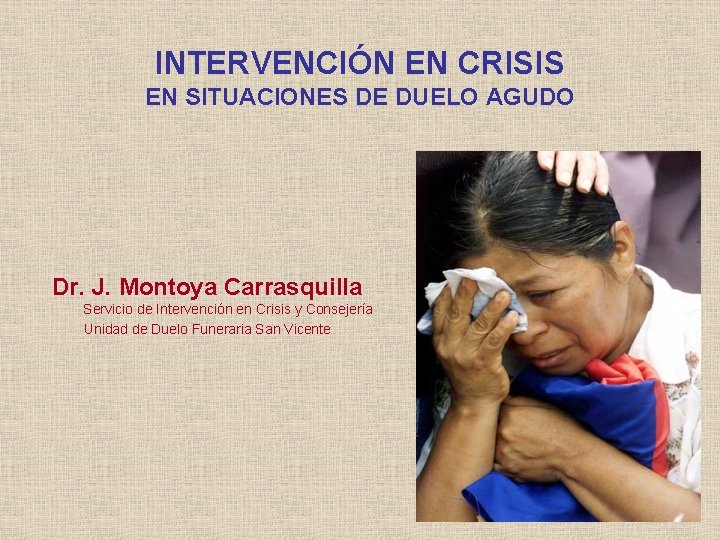 INTERVENCIÓN EN CRISIS EN SITUACIONES DE DUELO AGUDO Dr. J. Montoya Carrasquilla Servicio de