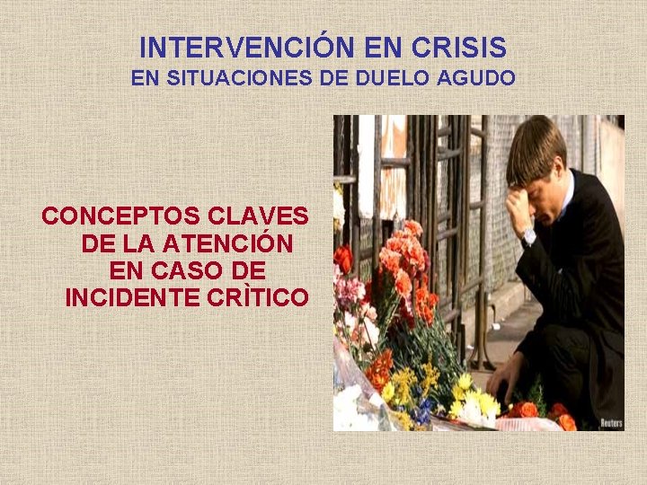 INTERVENCIÓN EN CRISIS EN SITUACIONES DE DUELO AGUDO CONCEPTOS CLAVES DE LA ATENCIÓN EN