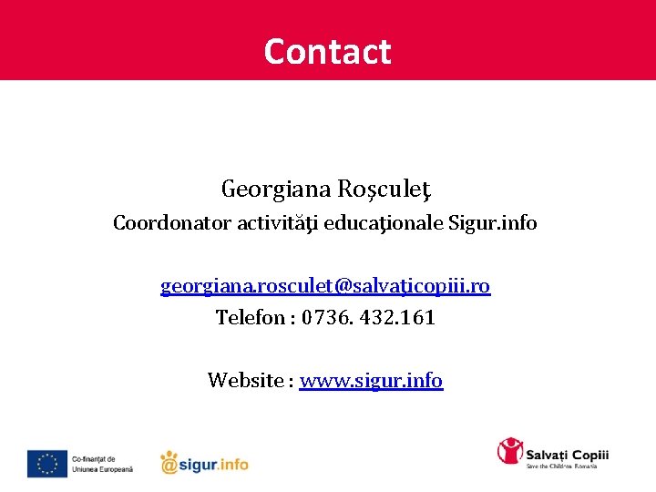 Contact Georgiana Roşculeţ Coordonator activităţi educaţionale Sigur. info georgiana. rosculet@salvaţicopiii. ro Telefon : 0736.