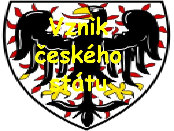 Vznik českého státu Vznik českého státu