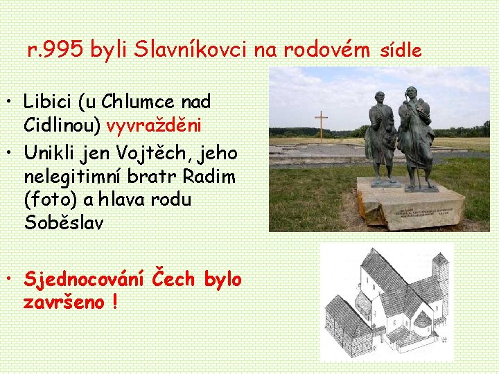 r. 995 byli Slavníkovci na rodovém sídle • Libici (u Chlumce nad Cidlinou) vyvražděni r. 995 byli Slavníkovci na rodovém sídle • Libici (u Chlumce nad Cidlinou) vyvražděni