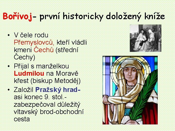Bořivoj- první historicky doložený kníže • V čele rodu Přemyslovců, kteří vládli kmeni Čechů Bořivoj- první historicky doložený kníže • V čele rodu Přemyslovců, kteří vládli kmeni Čechů