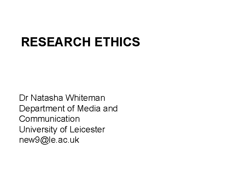 RESEARCH ETHICS Dr Natasha Whiteman Department of Media and Communication University of Leicester new