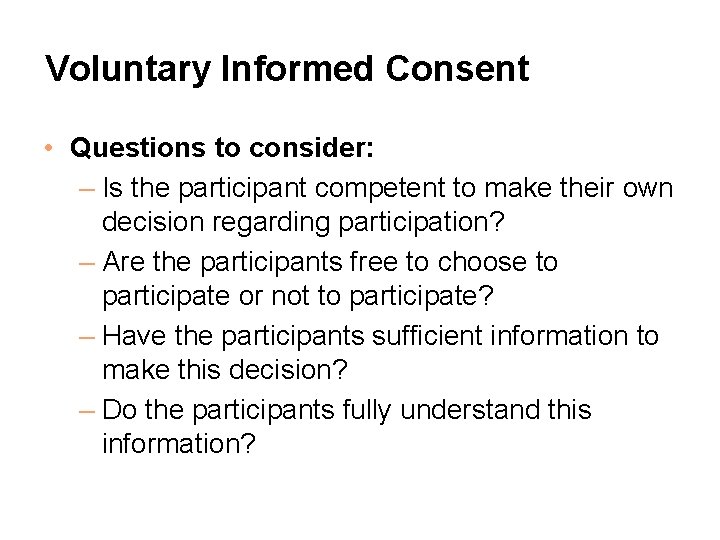 Voluntary Informed Consent • Questions to consider: – Is the participant competent to make