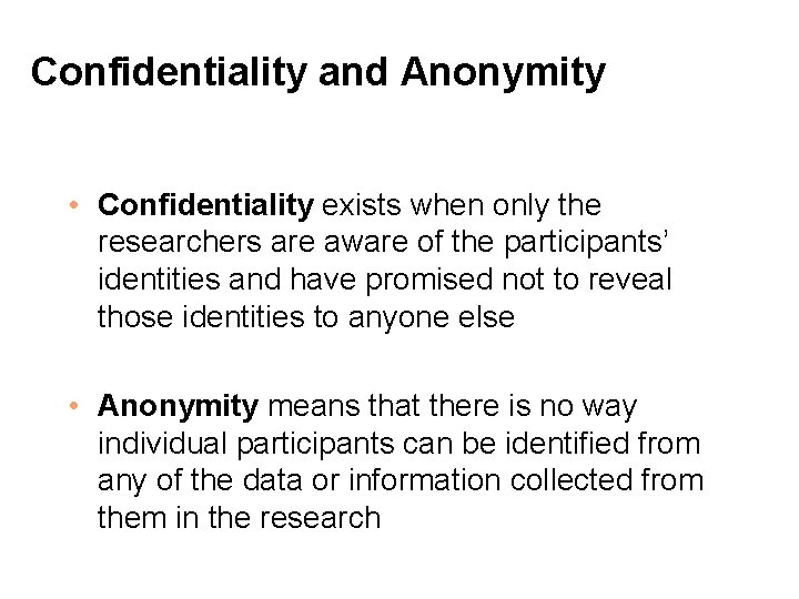 Confidentiality and Anonymity • Confidentiality exists when only the researchers are aware of the