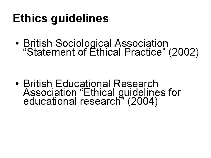 Ethics guidelines • British Sociological Association “Statement of Ethical Practice” (2002) • British Educational