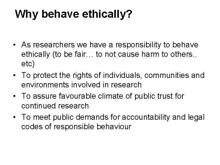 Why behave ethically? • As researchers we have a responsibility to behave ethically (to