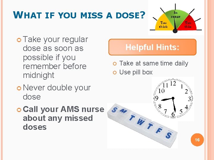 WHAT IF YOU MISS A DOSE? Take your regular dose as soon as possible WHAT IF YOU MISS A DOSE? Take your regular dose as soon as possible