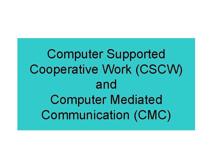 Computer Supported Cooperative Work (CSCW) and Computer Mediated Communication (CMC) Computer Supported Cooperative Work (CSCW) and Computer Mediated Communication (CMC)