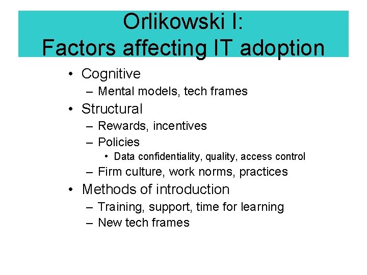 Orlikowski I: Factors affecting IT adoption • Cognitive – Mental models, tech frames • Orlikowski I: Factors affecting IT adoption • Cognitive – Mental models, tech frames •