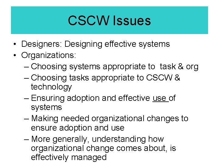CSCW Issues • Designers: Designing effective systems • Organizations: – Choosing systems appropriate to CSCW Issues • Designers: Designing effective systems • Organizations: – Choosing systems appropriate to