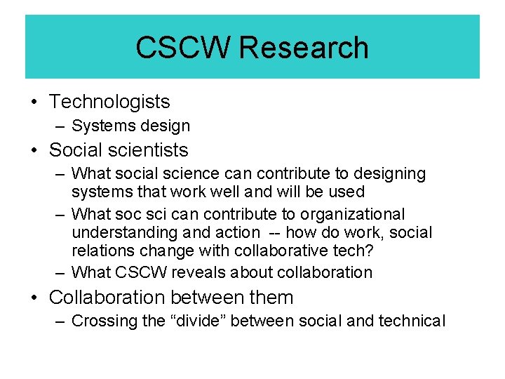 CSCW Research • Technologists – Systems design • Social scientists – What social science CSCW Research • Technologists – Systems design • Social scientists – What social science