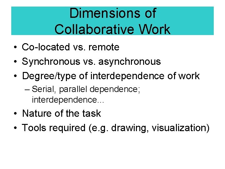 Dimensions of Collaborative Work • Co-located vs. remote • Synchronous vs. asynchronous • Degree/type Dimensions of Collaborative Work • Co-located vs. remote • Synchronous vs. asynchronous • Degree/type